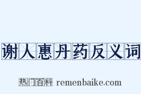 谢人惠丹药反义词是什么意思的图片